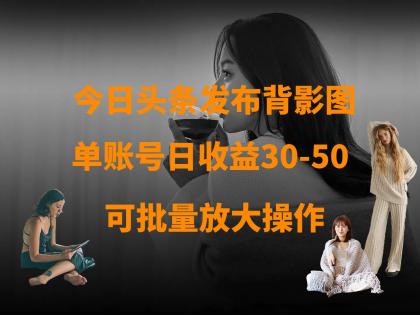 今日头条发布背影图 单账号日收益30-50 可放大操作-颜夕资源网-第19张图片