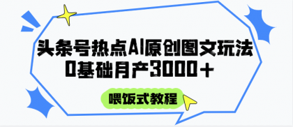 头条号热点AI图文攻略，喂饭式教程+0基础月产3000+-颜夕资源网-第19张图片