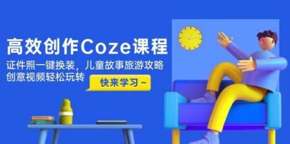 高效创作Coze课程，证件照一键换装，儿童故事旅游攻略，创意视频轻松玩转-颜夕资源网-第19张图片