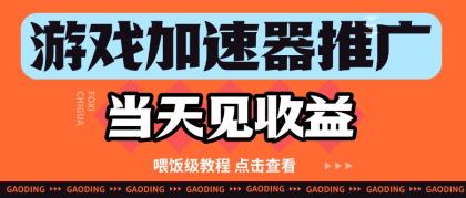 游戏加速器推广项目当天见收益，纯干货喂饭级教程分享-颜夕资源网-第20张图片