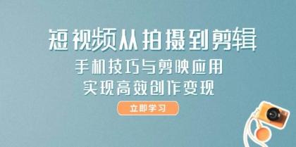 短视频从拍摄到剪辑，手机技巧与剪映应用，实现高效创作变现-颜夕资源网-第19张图片