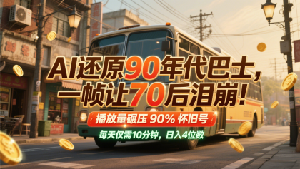 AI还原90年代巴士，一帧让70后泪崩！播放量碾压90%怀旧号，每天10分钟，日入4位数-颜夕资源网-第19张图片