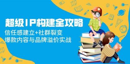 超级IP构建全攻略：信任感建立+社群裂变，爆款内容与品牌溢价实战-颜夕资源网-第19张图片