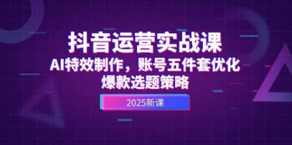 抖音运营实战课，AI特效制作，账号五件套优化，爆款选题策略-颜夕资源网-第19张图片