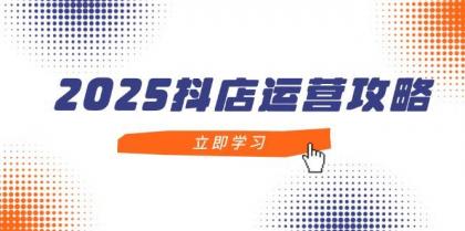 2025抖店运营攻略，掌握抖店技巧，打造月销百万，新手入门到精通-颜夕资源网-第19张图片