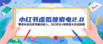 小红书虚拟搜索电2.0，零成本自动发货被动收入，SEO优化+矩阵放大实战指南-颜夕资源网-第19张图片