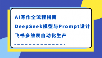 AI写作全流程指南，DeepSeek模型与Prompt设计，飞书多维表自动化生产-颜夕资源网-第19张图片