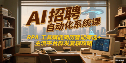 AI招聘自动化系统课，RPA工具赋能简历智能筛选+主流平台群发复聊全攻略-颜夕资源网-第19张图片