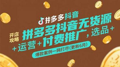 拼多多抖音无货源开店攻略，选品+运营+付费推广+爆款案例一网打尽(更新6月)-颜夕资源网-第19张图片