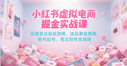 小红书虚拟电商掘金实战课，流量算法底层逻辑，选品黄金策略， 起号，笔记创作全链路-颜夕资源网-第19张图片