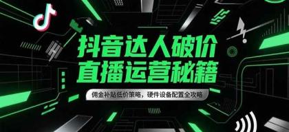 抖音达人破价直播运营秘籍，佣金补贴低价策略，硬件设备配置全攻略-颜夕资源网-第19张图片