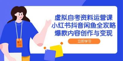 虚拟自考资料运营课，小红书抖音闲鱼全攻略，爆款内容创作与变现-颜夕资源网-第19张图片