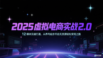 2025虚拟电商实战2.0，12模块无缝打通，从养号起步开启无货源轻松变现之路-颜夕资源网-第19张图片