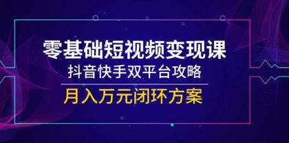 零基础短视频变现课，抖音快手双平台攻略，月入万元闭环方案-颜夕资源网-第19张图片