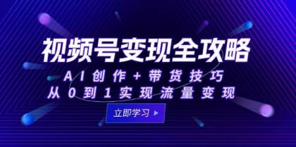 视频号变现全攻略：AI创作+带货技巧，从0到1实现流量变现-颜夕资源网-第19张图片