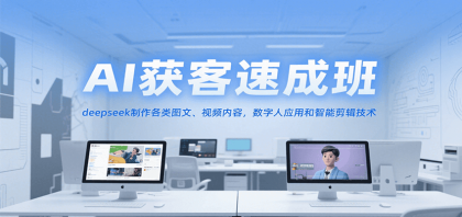 AI获客速成班，deepseek制作各类图文、视频内容，数字人应用和智能剪辑技术-颜夕资源网-第19张图片
