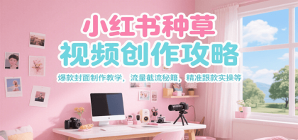 小红书种草视频创作攻略，爆款封面制作教学 ，流量截流秘籍 ，精准跟款实操等-颜夕资源网-第19张图片