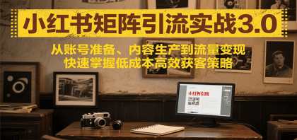 小红书矩阵引流3.0，从账号准备、内容生产到流量变现，快速掌握低成本高效获客策略-颜夕资源网-第19张图片
