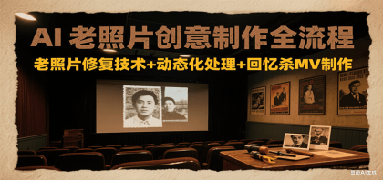 AI老照片创意制作全流程：老照片修复技术+动态化处理+回忆杀MV制作-颜夕资源网-第19张图片