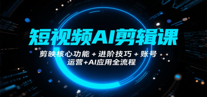 短视频AI剪辑课，剪映核心功能+进阶技巧+账号运营+AI应用全流程-颜夕资源网-第19张图片