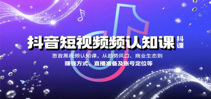 抖音短视频认知课，从趋势风口、商业生态到赚钱方式、直播准备及账号定位等-颜夕资源网-第19张图片