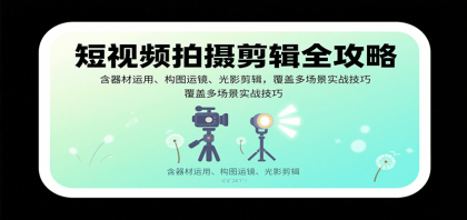 短视频拍摄剪辑全攻略：含器材运用、构图运镜、光影剪辑，覆盖多场景实战技巧-颜夕资源网-第19张图片