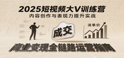 2025短视频大V训练营：内容创作/表现力提升/商业变现，从账号定位到高客单成交-颜夕资源网-第19张图片
