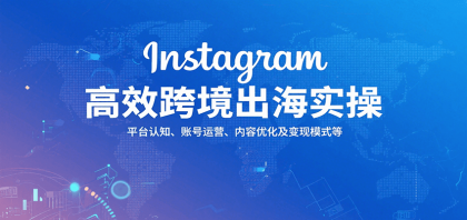 Instagram高效跨境出海实操：平台认知、账号运营、内容优化及变现模式等-颜夕资源网-第19张图片
