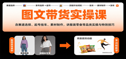 图文带货实操课，含赛道选择、起号挂车、素材制作，讲服装零食等品类实操与特效技巧-颜夕资源网-第19张图片