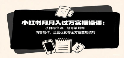 小红书月入十万实操课：从目标立项、起号策划到内容制作、运营优化等全方位变现技巧-颜夕资源网-第19张图片