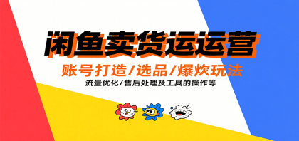 闲鱼卖货运营，账号打造/选品/爆款玩法/流量优化/售后处理及工具实操等-颜夕资源网-第19张图片