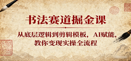 书法赛道掘金课：从底层逻辑到剪辑模板，AI赋能，教你变现实操全流程-颜夕资源网-第19张图片