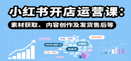 小红书开店运营课：选品、上架、营销、素材获取、内容创作及发货售后等-颜夕资源网-第19张图片