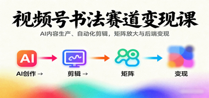 视频号书法赛道变现课：AI内容生产、自动化剪辑，矩阵放大与后端变现-颜夕资源网-第19张图片