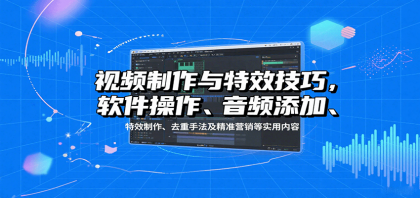 视频制作与特效技巧：软件操作、音频添加、特效制作、去重手法及精准营销等实用内容-颜夕资源网-第19张图片