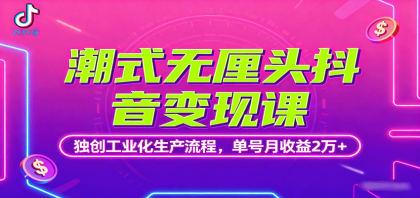 潮式无厘头抖音变现课，独创工业化生产流程，单号月收益2万+-颜夕资源网-第19张图片