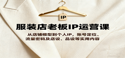 服装店老板IP运营课，从店铺模型到个人IP，账号定位、流量密码及店设、品设等实用内容-颜夕资源网-第19张图片