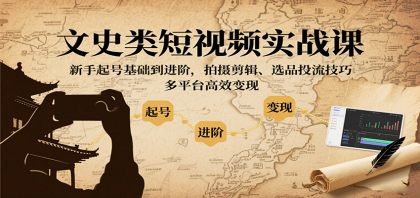 文史类短视频实战课，新手起号基础到进阶，拍摄剪辑、选品投流技巧，多平台高效变现-颜夕资源网-第19张图片