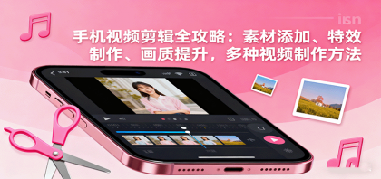 手机视频剪辑全攻略：素材添加、特效制作、画质提升，多种视频制作方法-颜夕资源网-第19张图片