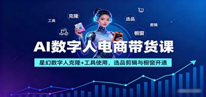 AI数字人电商带货课：星幻数字人克隆+工具使用，选品剪辑与橱窗开通-颜夕资源网-第19张图片