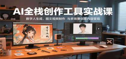 AI全栈创作工具实战课：数字人生成、图文视频制作与多场景创意内容变现-颜夕资源网-第19张图片