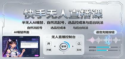 快手无人直播课:半无人AI嘴替,自然流起号,选品控成本与后台玩法-颜夕资源网-第20张图片 快手无人直播课:半无人AI嘴替,自然流起号,选品控成本与后台玩法