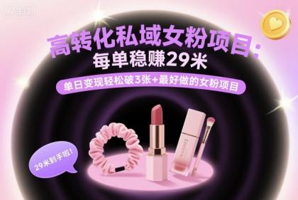高转化私域女粉项目：每单稳賺29米，单日变现轻松破3张+最好做的女粉项目-颜夕资源网-第20张图片