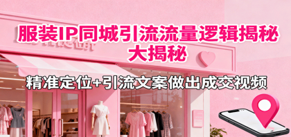 服装IP同城引流流量逻辑大揭秘，精准定位+引流文案做出成交视频-颜夕资源网-第20张图片