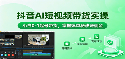 抖音AI短视频带货实操，小白0-1起号带货，掌握爆单秘诀赚佣金-颜夕资源网-第19张图片