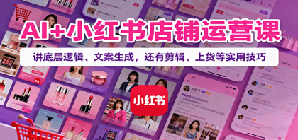 AI+小红书店铺运营课：讲底层逻辑、文案生成，还有剪辑、上货等实用技巧-颜夕资源网-第20张图片