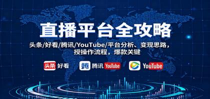 直播平台全攻略：头条/好看/腾讯/YouTube/平台分析、变现思路，授操作流程，爆款关键-颜夕资源网-第19张图片